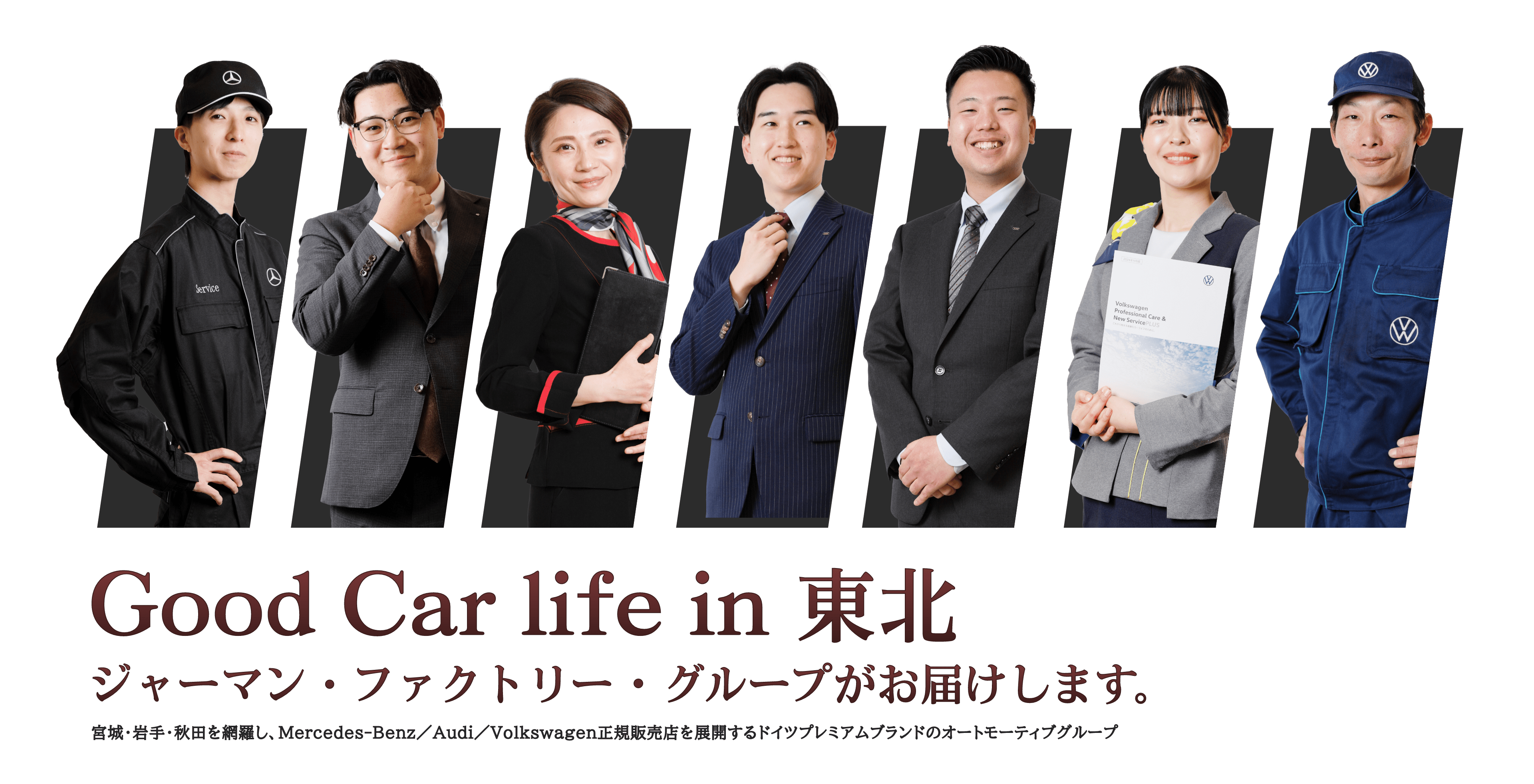 Good Car life in 東北 ジャーマン・ファクトリー・グループがお届けします。宮城・岩手・秋田を網羅し、Mercedes-Benz／Audi／Volkswagen正規販売店を展開するドイツプレミアムブランドのオートモーティブグループ